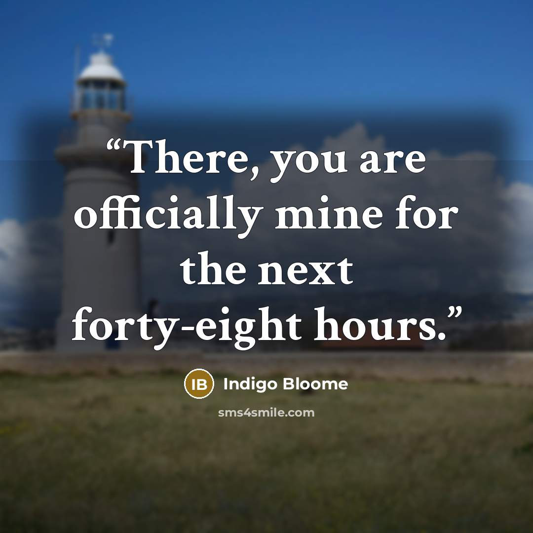 “There, you are officially mine for the next forty-eight hours.” quote by Indigo Bloome