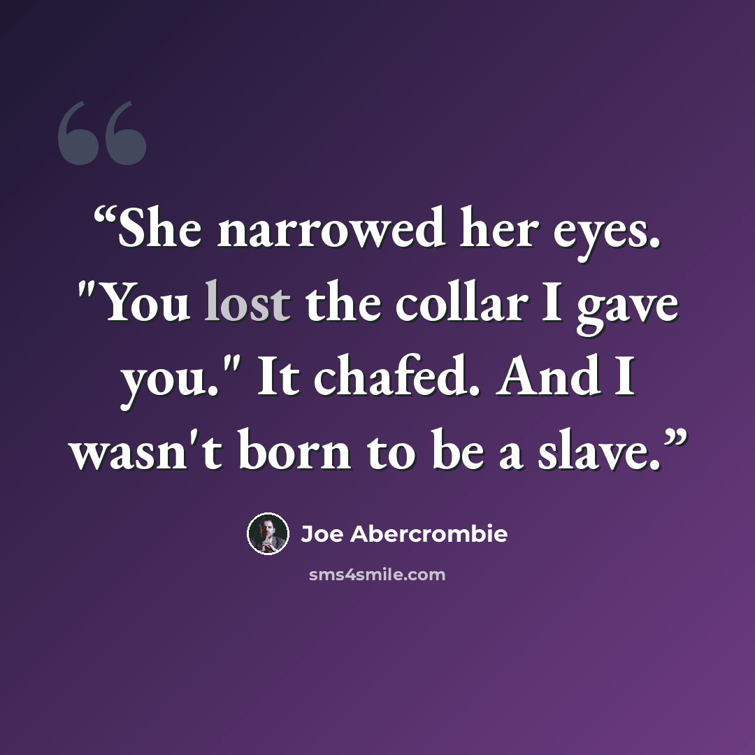 “She narrowed her eyes. "You lost the collar I gave you." It chafed. And I wasn't born to be a slave.” quote by Joe Abercrombie