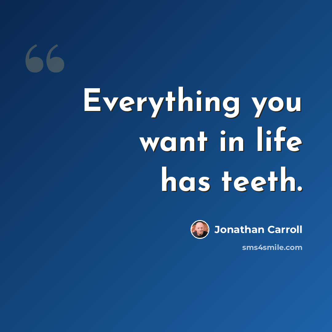 “Everything you want in life has teeth.” quote by Jonathan Carroll