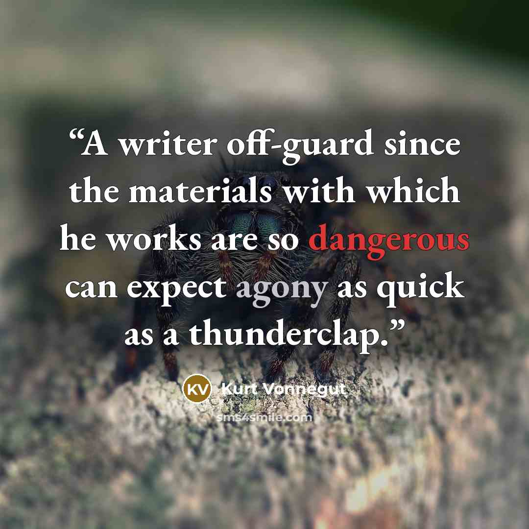 “A writer off-guard since the materials with which he works are so dangerous can expect agony as quick as a thunderclap.” quote by Kurt Vonnegut