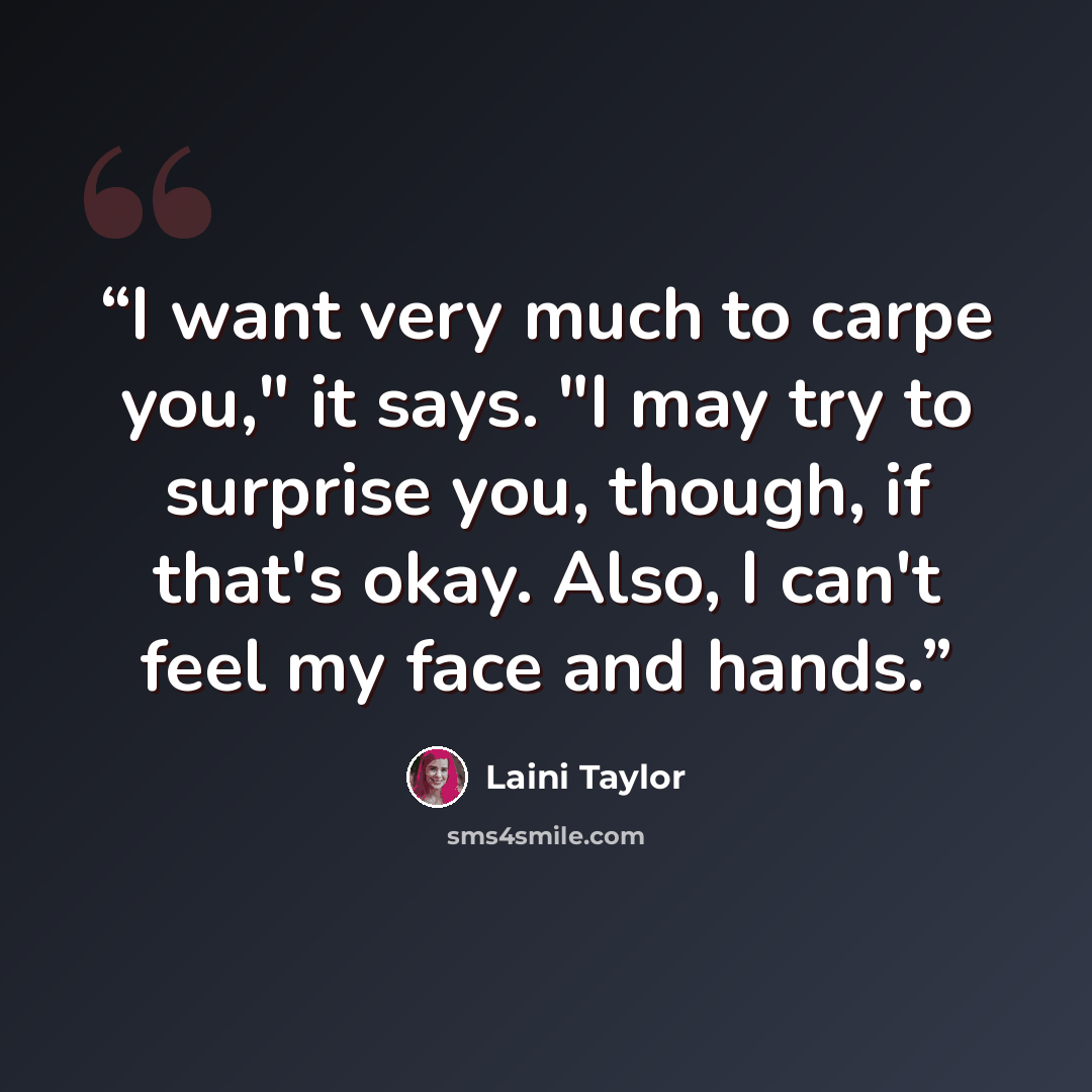 “I want very much to carpe you," it says. "I may try to surprise you, though, if that's okay. Also, I can't feel my face and hands.” quote by Laini Taylor