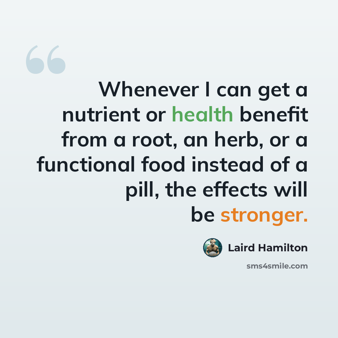 “Whenever I can get a nutrient or health benefit from a root, an herb, or a functional food instead of a pill, the effects will be stronger.” quote by Laird Hamilton