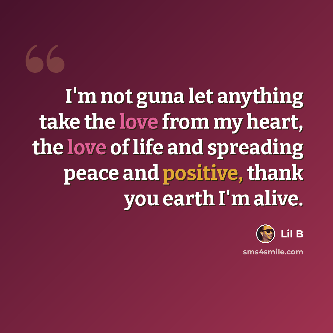“I'm not guna let anything take the love from my heart, the love of life and spreading peace and positive, thank you earth I'm alive.” quote by Lil B