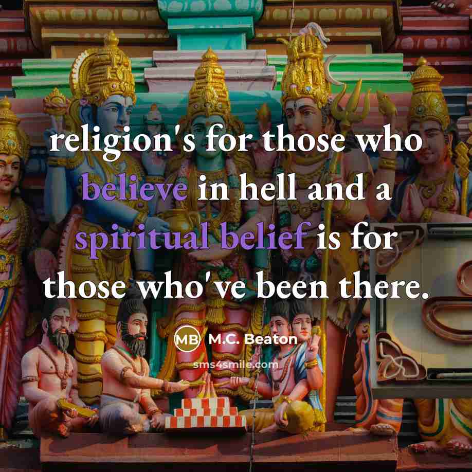 “religion's for those who believe in hell and a spiritual belief is for those who've been there.” quote by M.C. Beaton