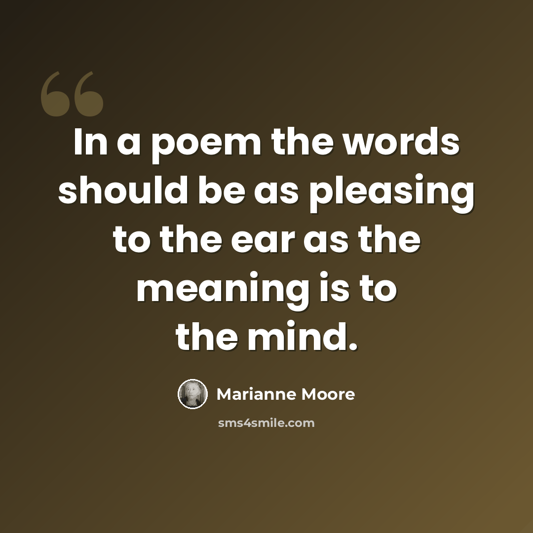 “In a poem the words should be as pleasing to the ear as the meaning is to the mind.” quote by Marianne Moore