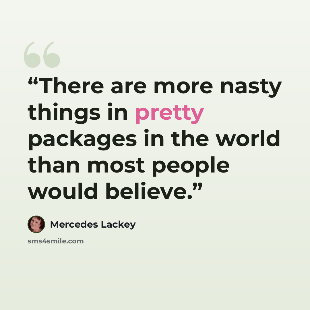 “There are more nasty things in pretty packages in the world than most people would believe.” quote by Mercedes Lackey