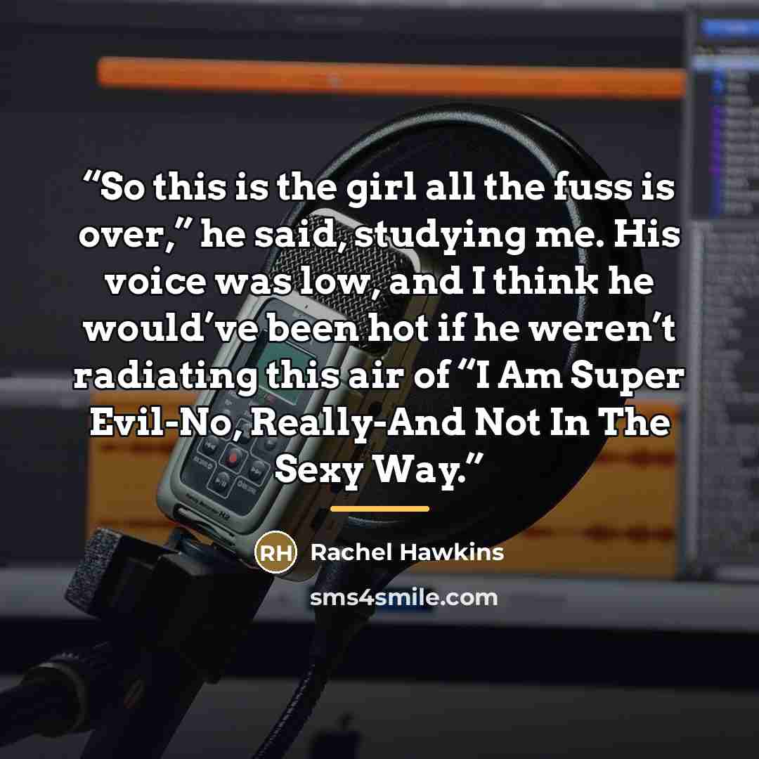“So this is the girl all the fuss is over,” he said, studying me. His voice was low, and I think he would’ve been hot if he weren’t radiating this air of “I Am Super Evil-No, Really-And Not In The Sexy Way.” quote by Rachel Hawkins