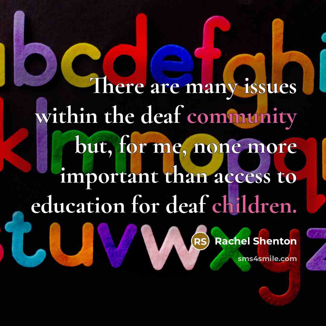 “There are many issues within the deaf community but, for me, none more important than access to education for deaf children.” quote by Rachel Shenton