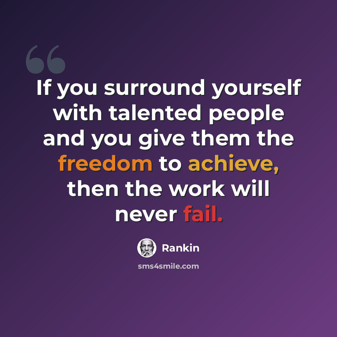 “If you surround yourself with talented people and you give them the freedom to achieve, then the work will never fail.” quote by Rankin