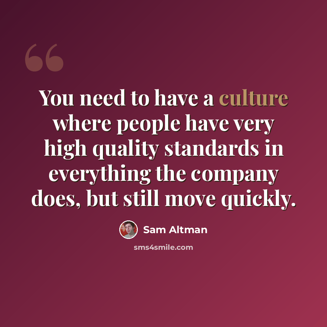 “You need to have a culture where people have very high quality standards in everything the company does, but still move quickly.” quote by Sam Altman