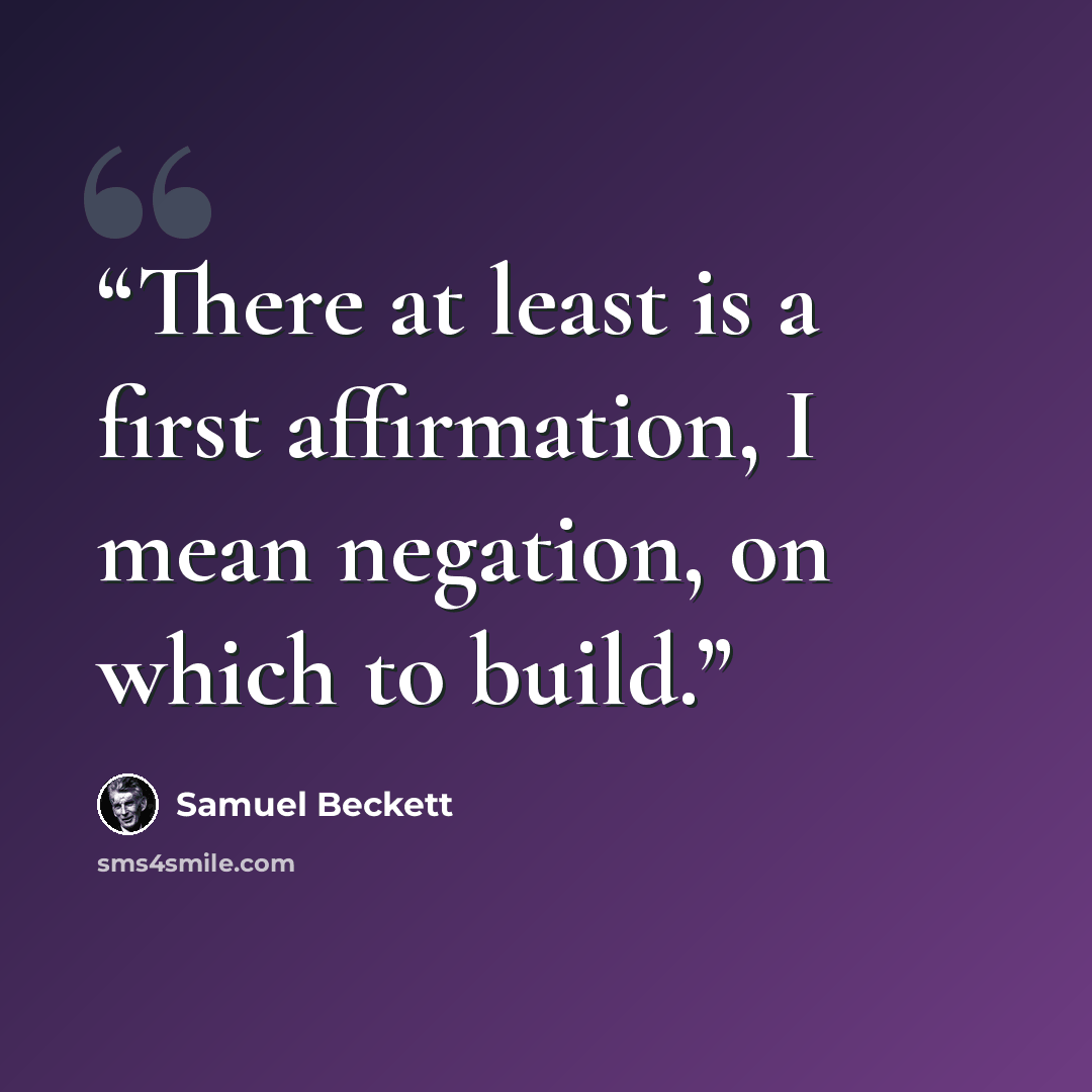 “There at least is a first affirmation, I mean negation, on which to build.” quote by Samuel Beckett