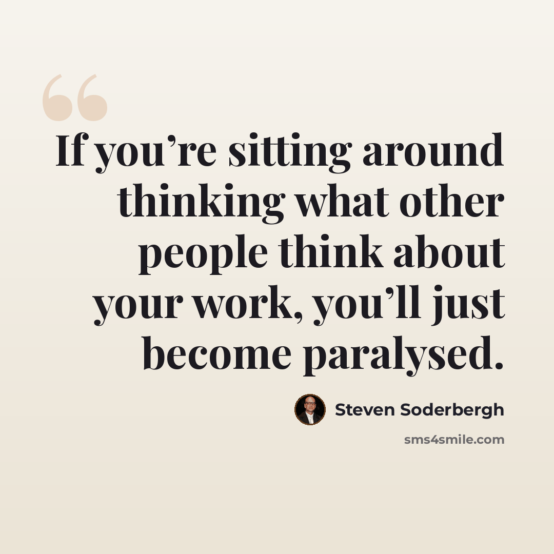 “If you’re sitting around thinking what other people think about your work, you’ll just become paralysed.” quote by Steven Soderbergh