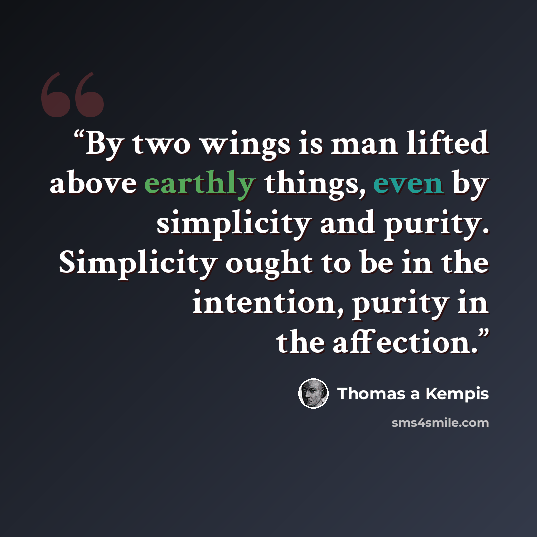 “By two wings is man lifted above earthly things, even by simplicity and purity. Simplicity ought to be in the intention, purity in the affection.” quote by Thomas à Kempis
