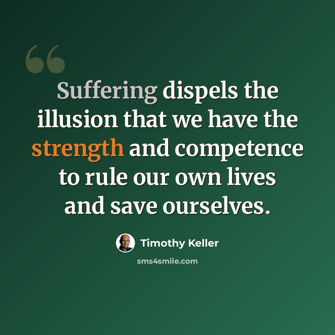 “Suffering dispels the illusion that we have the strength and competence to rule our own lives and save ourselves.” quote by Timothy Keller