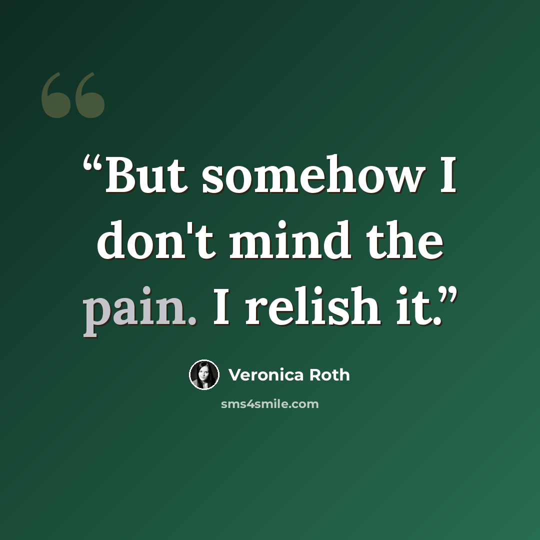“But somehow I don't mind the pain. I relish it.” quote by Veronica Roth