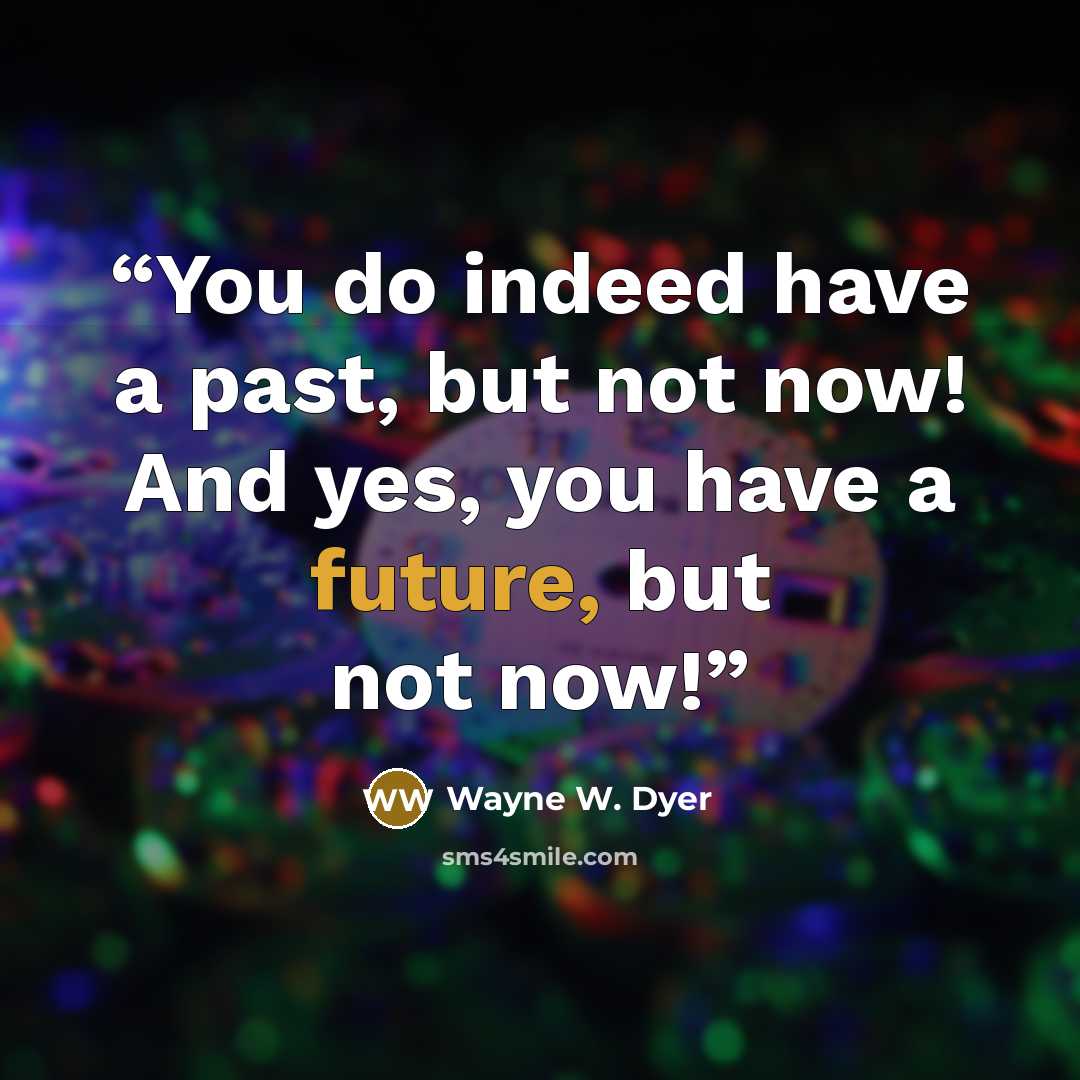 “You do indeed have a past, but not now! And yes, you have a future, but not now!” quote by Wayne W. Dyer