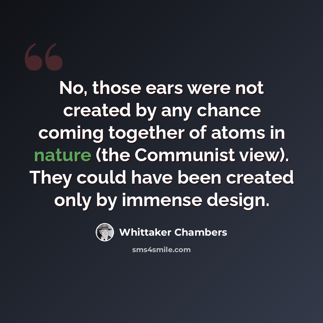 “No, those ears were not created by any chance coming together of atoms in nature (the Communist view). They could have been created only by immense design.” quote by Whittaker Chambers