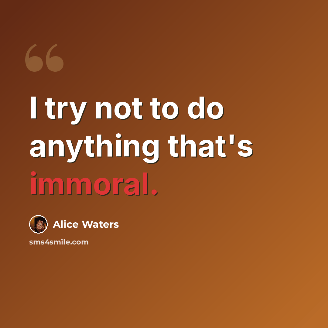 “I try not to do anything that's immoral.” quote by Alice Waters
