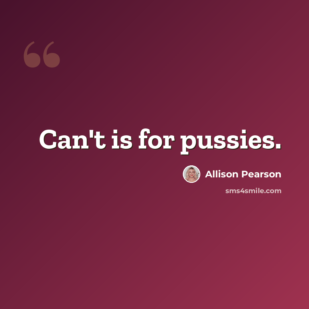 “Can't is for pussies.” quote by Allison Pearson
