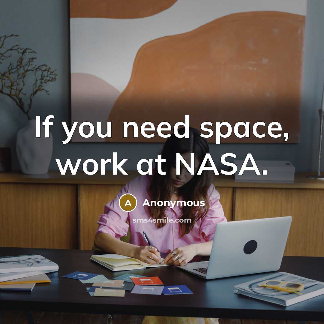 “If you need space, work at NASA.” quote by Anonymous