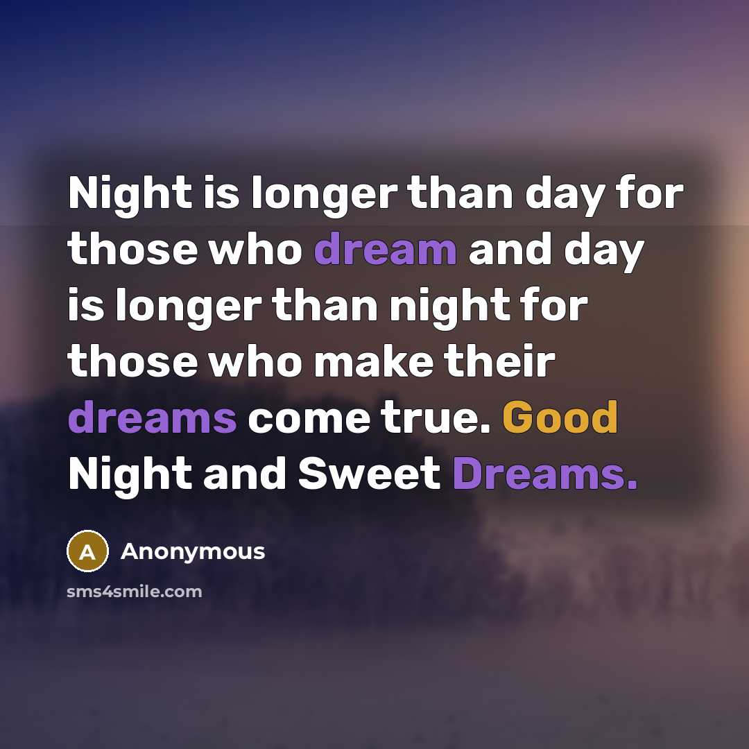 “Night is longer than day for those who dream and day is longer than night for those who make their dreams come true. Good Night and Sweet Dreams.” quote by Anonymous