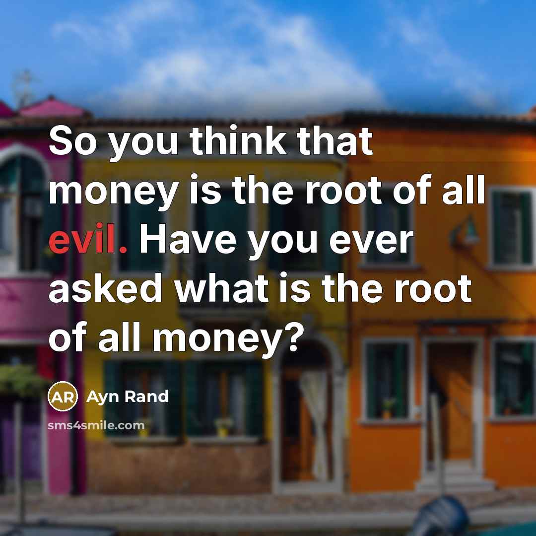 “So you think that money is the root of all evil. Have you ever asked what is the root of all money?” quote by Ayn Rand