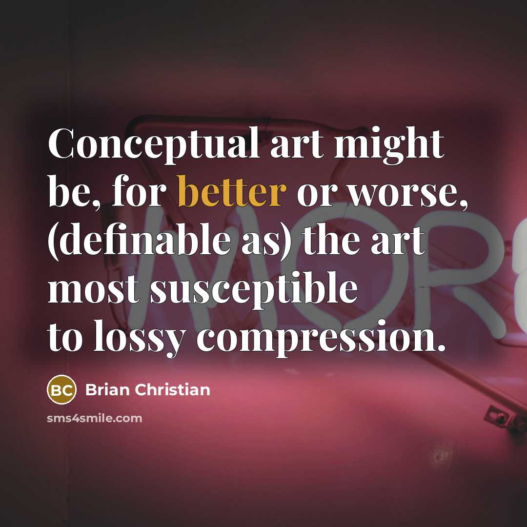 “Conceptual art might be, for better or worse, (definable as) the art most susceptible to lossy compression.” quote by Brian Christian
