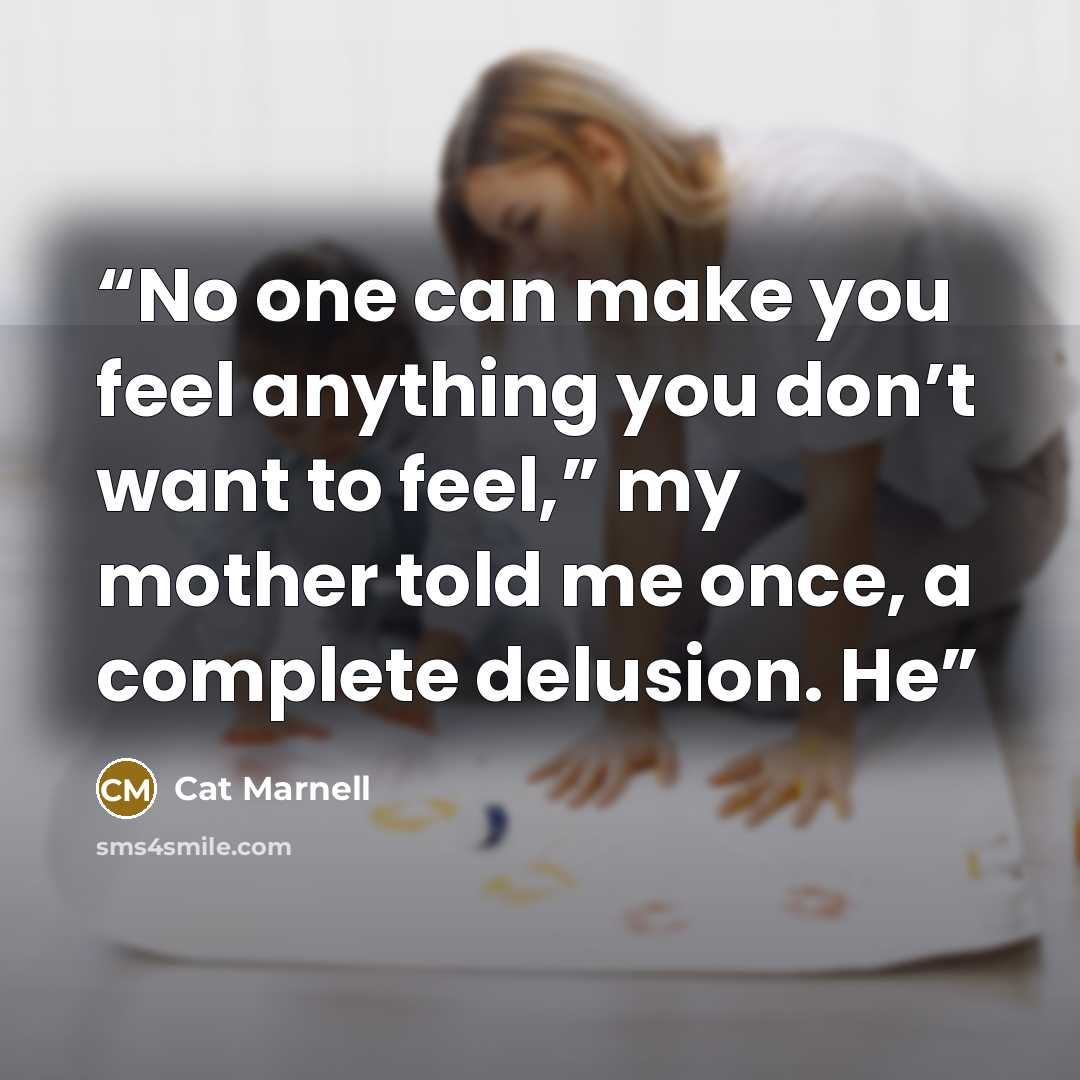 “No one can make you feel anything you don’t want to feel,” my mother told me once, a complete delusion. He” quote by Cat Marnell