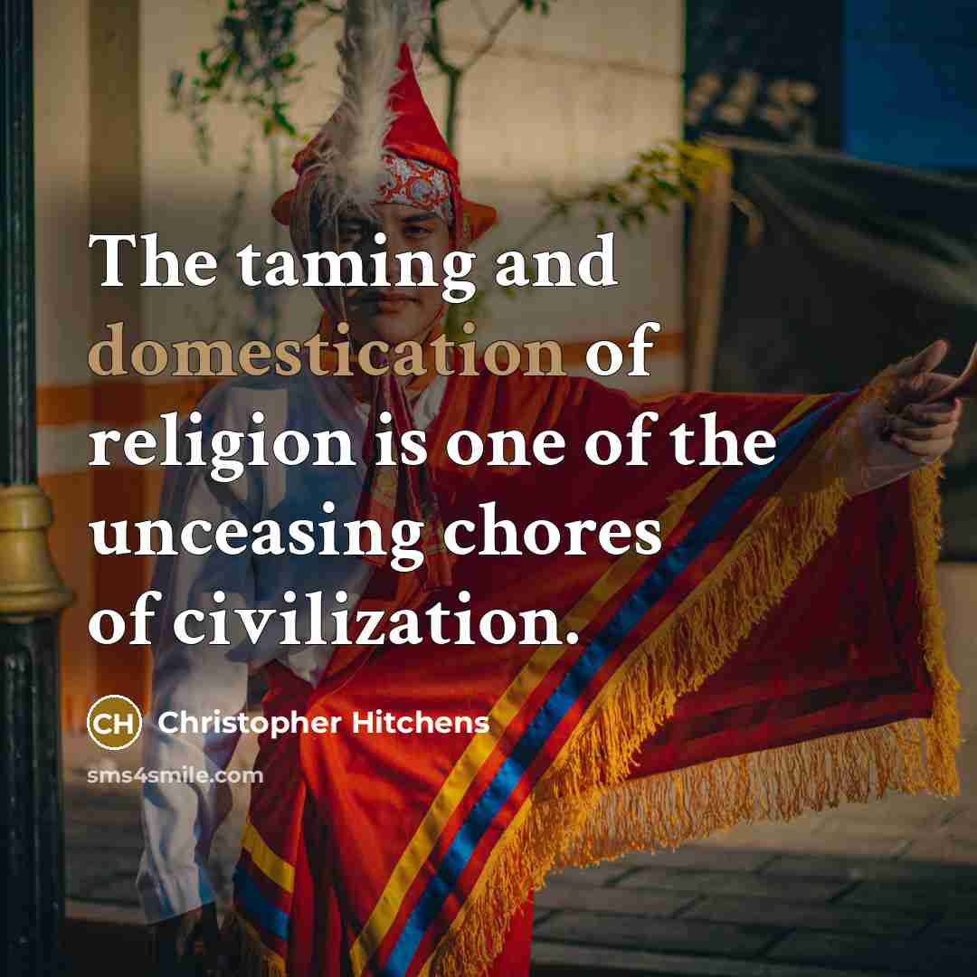“The taming and domestication of religion is one of the unceasing chores of civilization.” quote by Christopher Hitchens