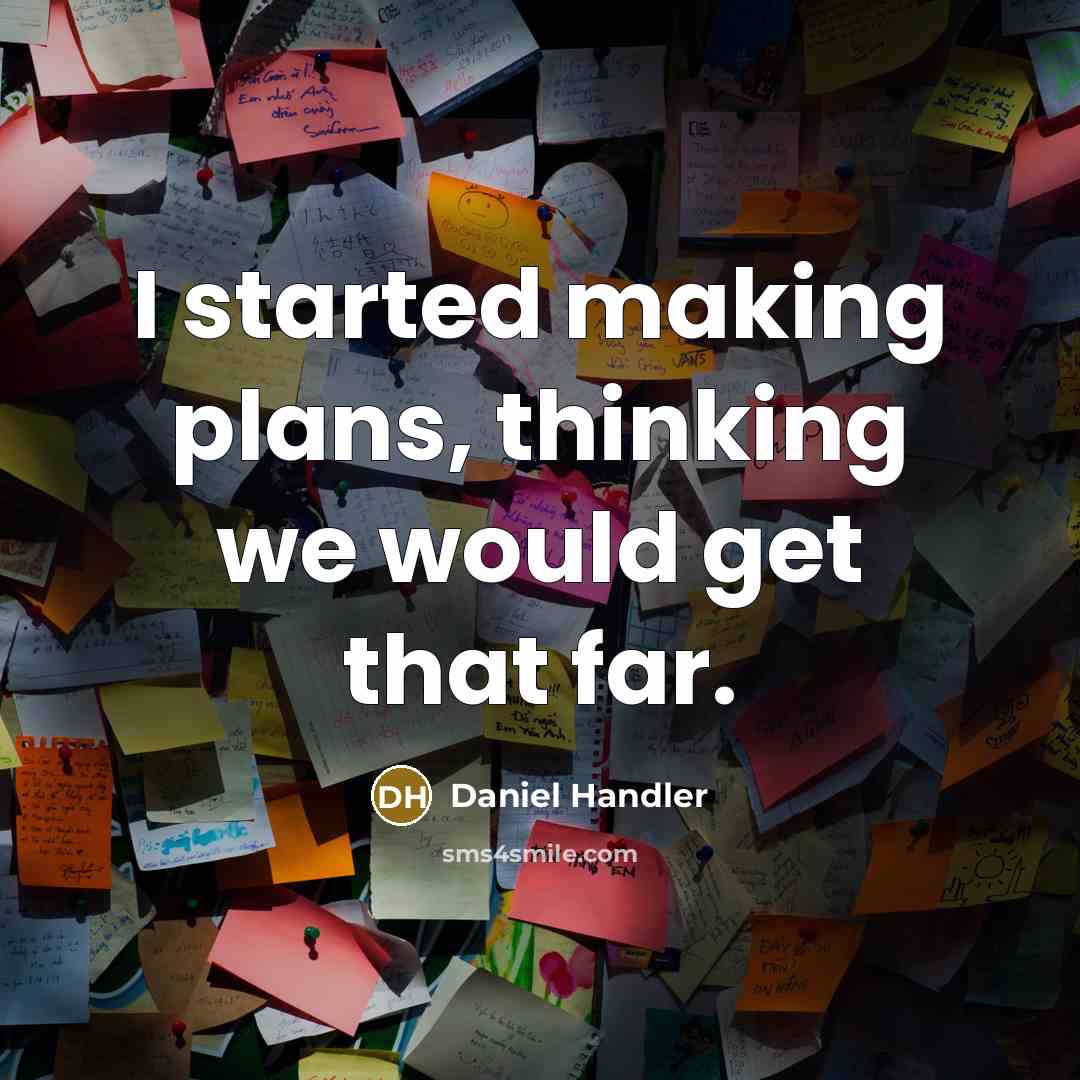 “I started making plans, thinking we would get that far.” quote by Daniel Handler
