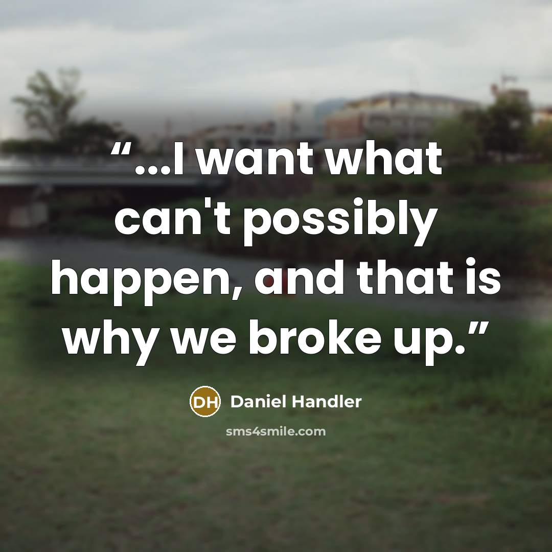 “...I want what can't possibly happen, and that is why we broke up.” quote by Daniel Handler