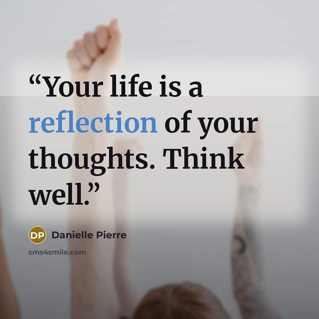 “Your life is a reflection of your thoughts. Think well.” quote by Danielle Pierre