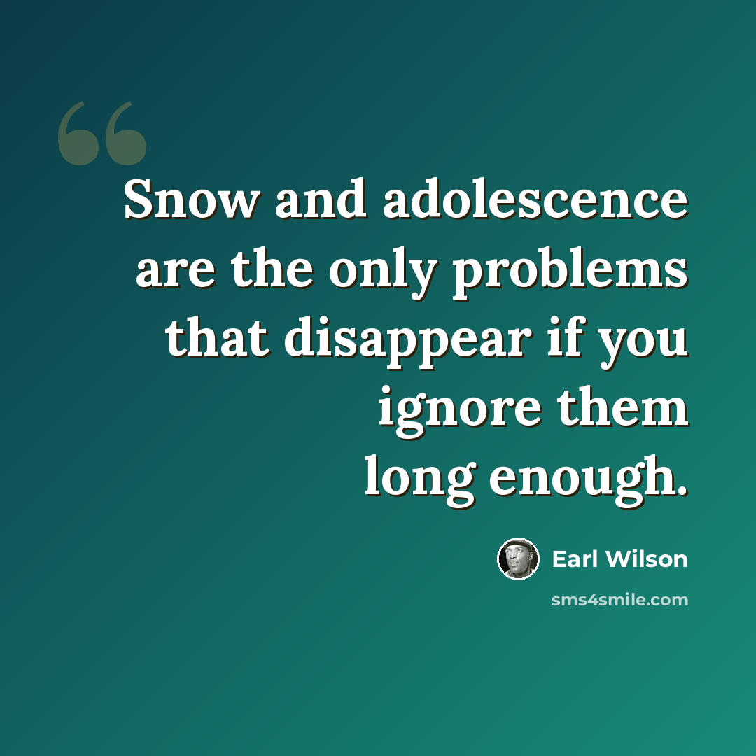 “Snow and adolescence are the only problems that disappear if you ignore them long enough.” quote by Earl Wilson