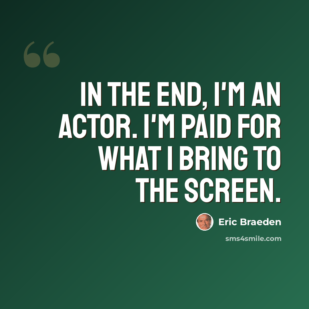 “In the end, I'm an actor. I'm paid for what I bring to the screen.” quote by Eric Braeden
