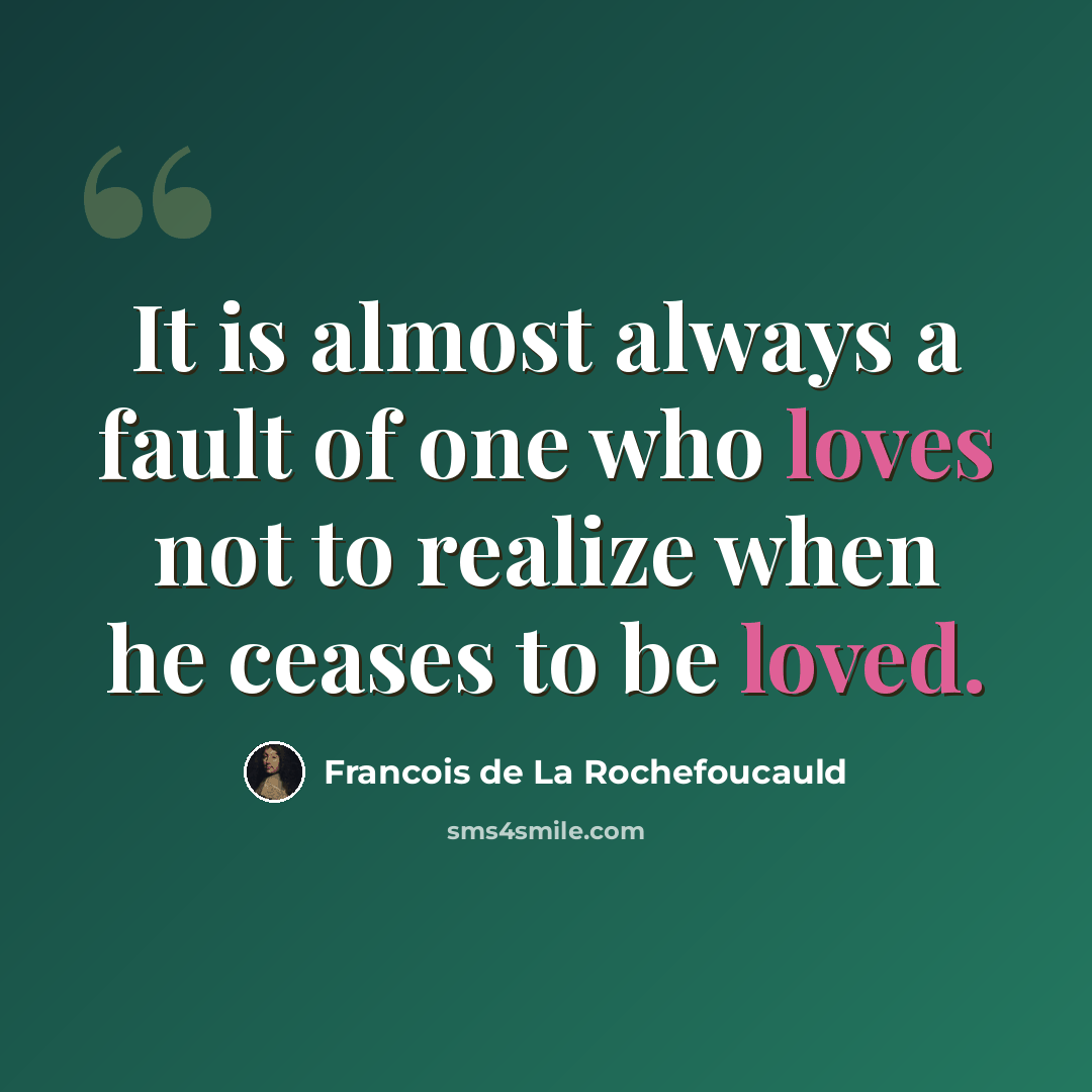 “It is almost always a fault of one who loves not to realize when he ceases to be loved.” quote by Francois de La Rochefoucauld