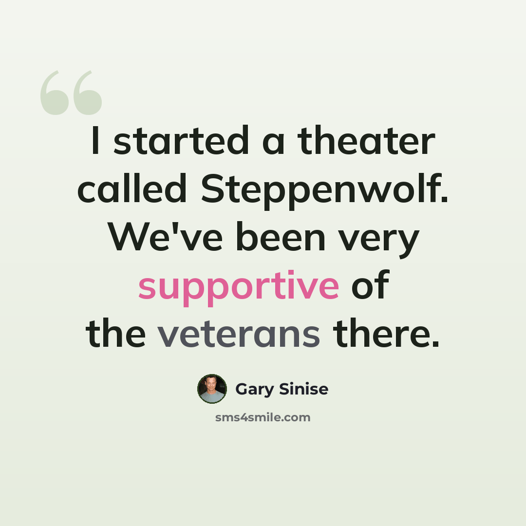 “I started a theater called Steppenwolf. We've been very supportive of the veterans there.” quote by Gary Sinise