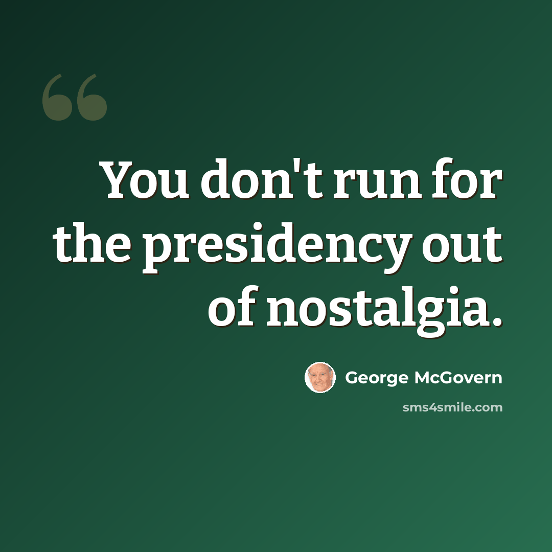 “You don't run for the presidency out of nostalgia.” quote by George McGovern