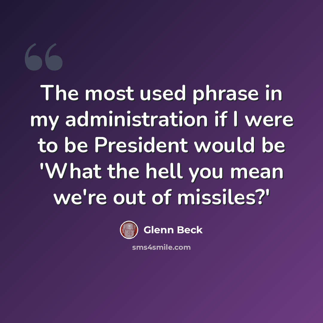 “The most used phrase in my administration if I were to be President would be 'What the hell you mean we're out of missiles?'” quote by Glenn Beck