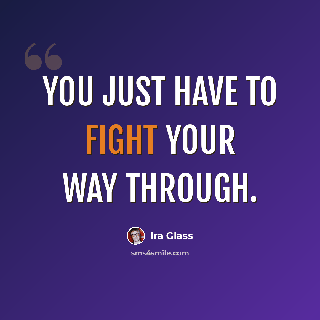 “You just have to fight your way through.” quote by Ira Glass