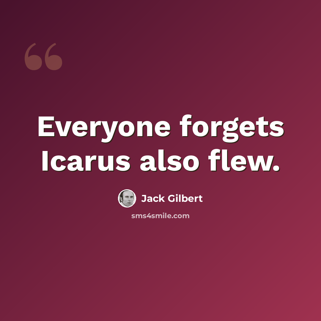 “Everyone forgets Icarus also flew.” quote by Jack Gilbert