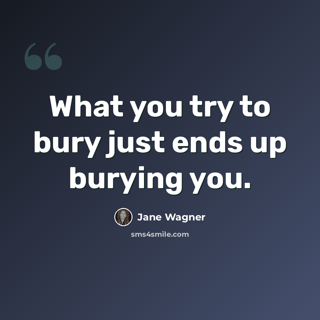 “What you try to bury just ends up burying you.” quote by Jane Wagner