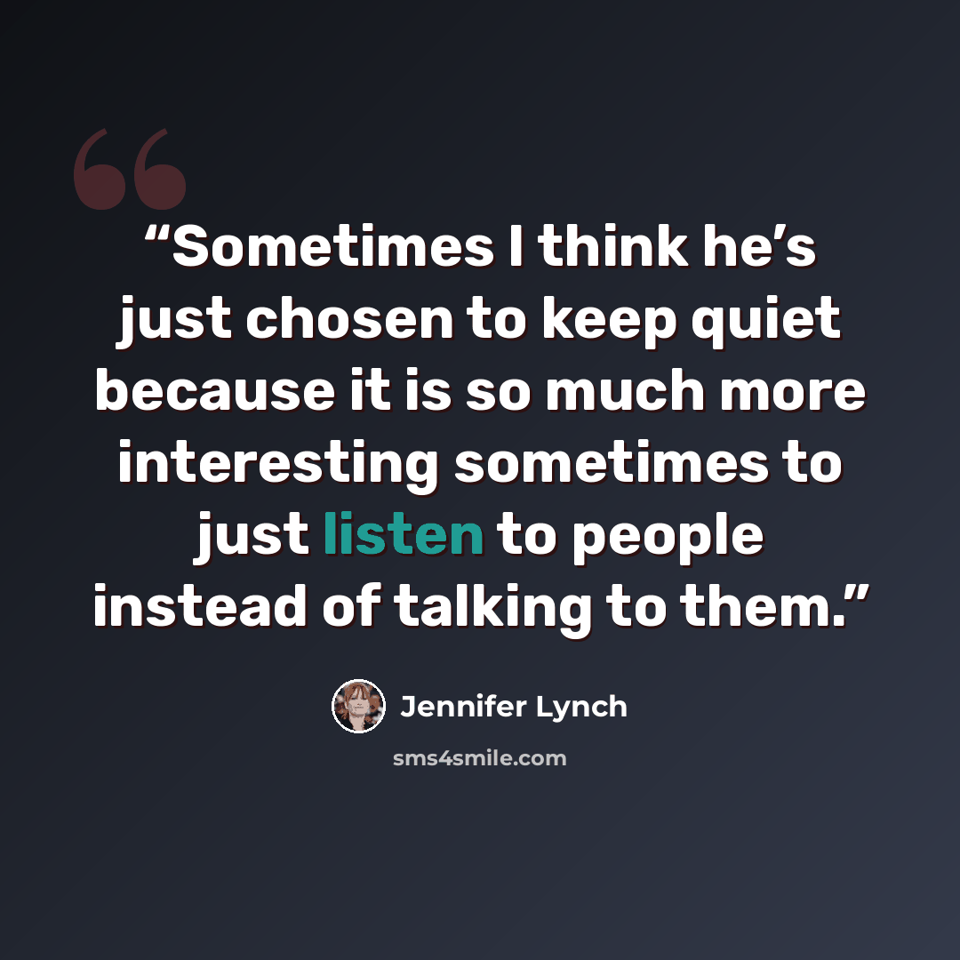 “Sometimes I think he’s just chosen to keep quiet because it is so much more interesting sometimes to just listen to people instead of talking to them.” quote by Jennifer Lynch