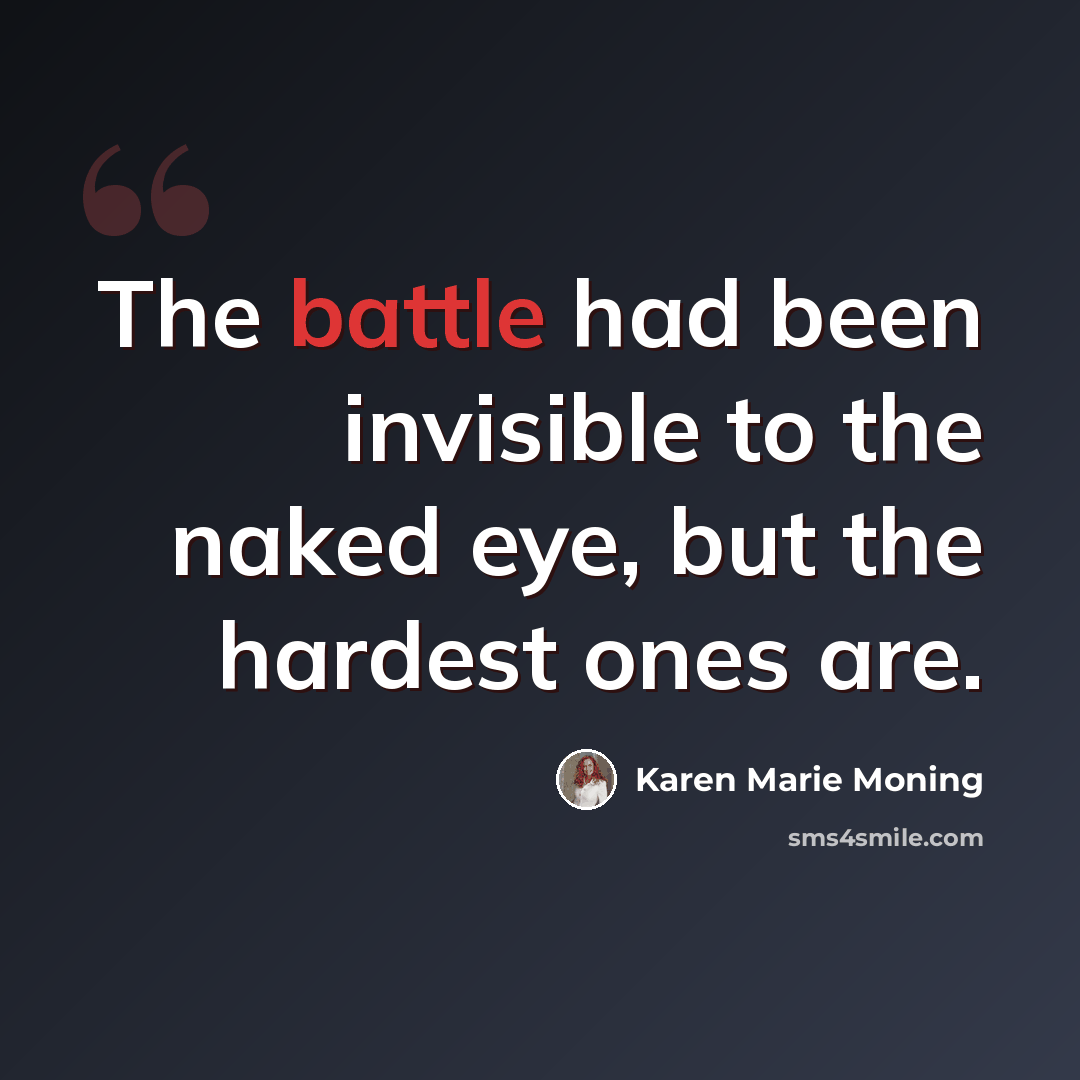 “The battle had been invisible to the naked eye, but the hardest ones are.” quote by Karen Marie Moning