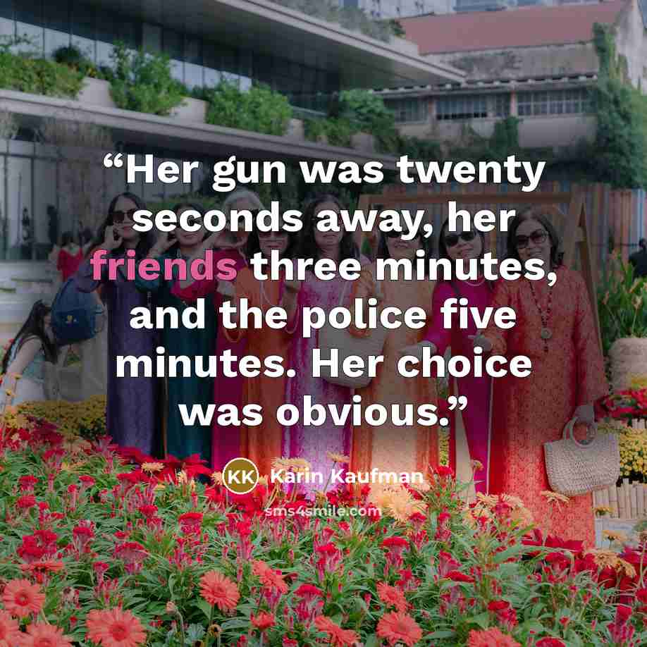 “Her gun was twenty seconds away, her friends three minutes, and the police five minutes. Her choice was obvious.” quote by Karin Kaufman