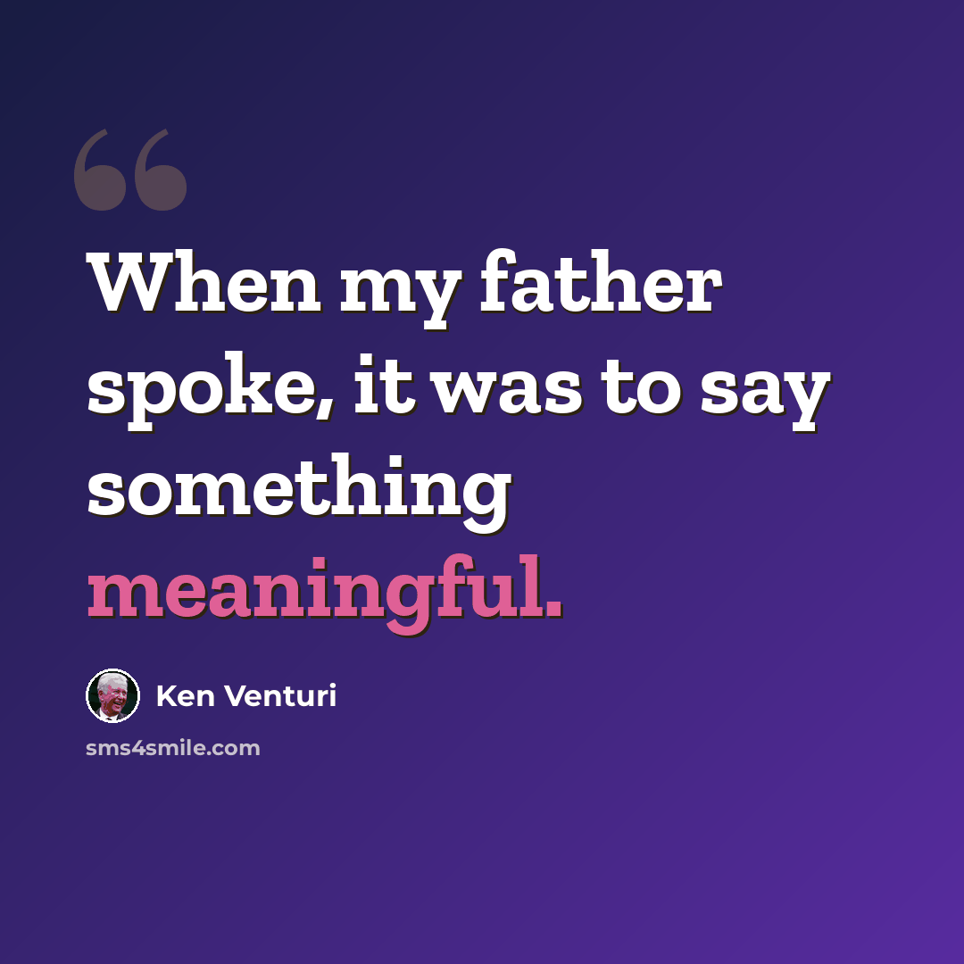 “When my father spoke, it was to say something meaningful.” quote by Ken Venturi