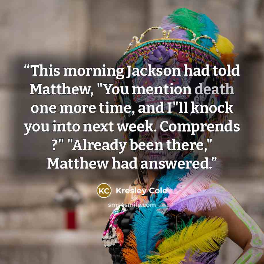“This morning Jackson had told Matthew, "You mention death one more time, and I"ll knock you into next week. Comprends ?" "Already been there," Matthew had answered.” quote by Kresley Cole
