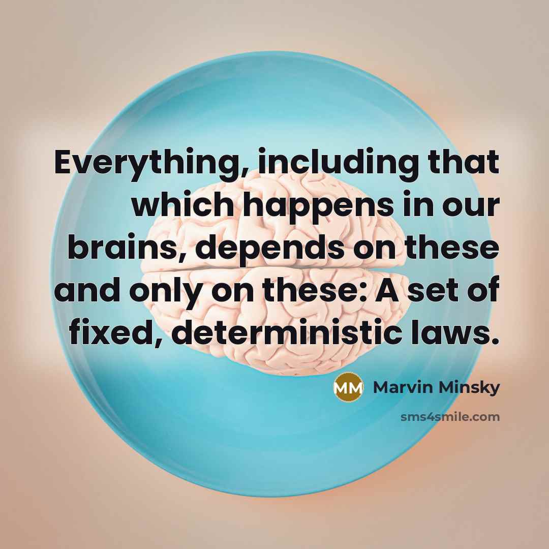 “Everything, including that which happens in our brains, depends on these and only on these: A set of fixed, deterministic laws.” quote by Marvin Minsky