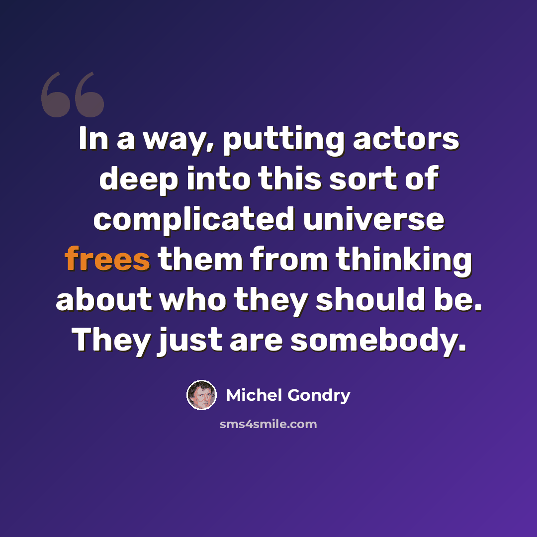 “In a way, putting actors deep into this sort of complicated universe frees them from thinking about who they should be. They just are somebody.” quote by Michel Gondry