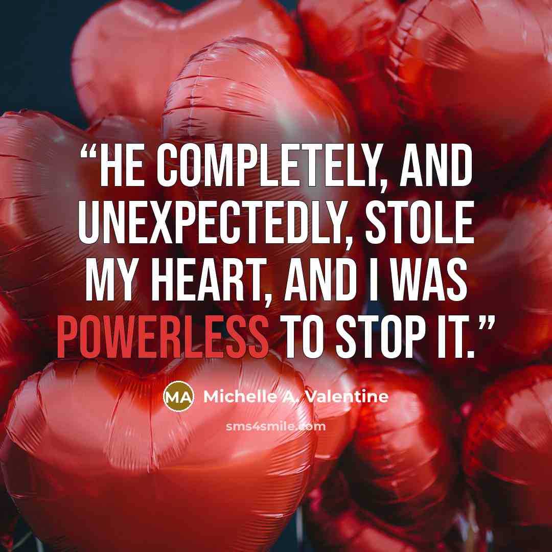 “He completely, and unexpectedly, stole my heart, and I was powerless to stop it.” quote by Michelle A. Valentine