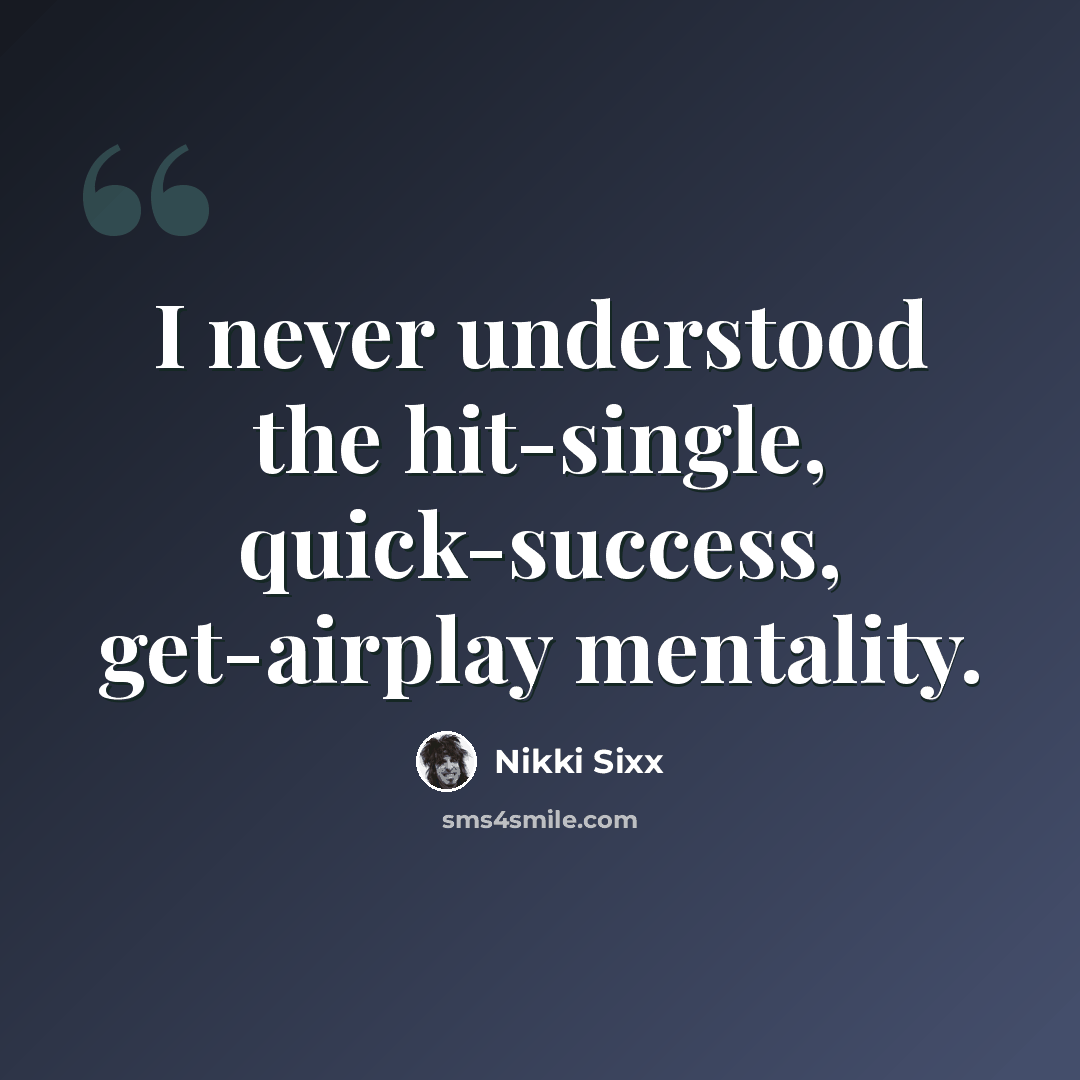 “I never understood the hit-single, quick-success, get-airplay mentality.” quote by Nikki Sixx